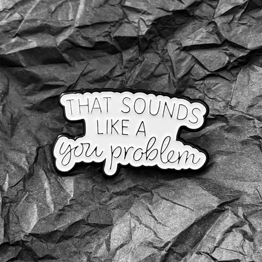 Pin - That sounds like a you problem