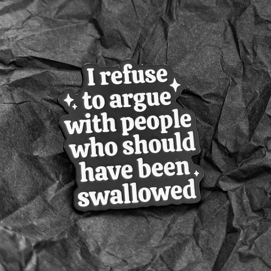 Pin - I refuse to argue with people who should have been swallowed