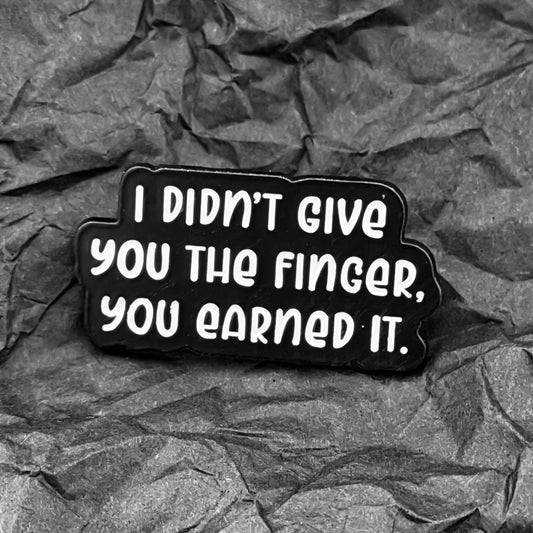 Pin - I didn't give you the finger, you earned it